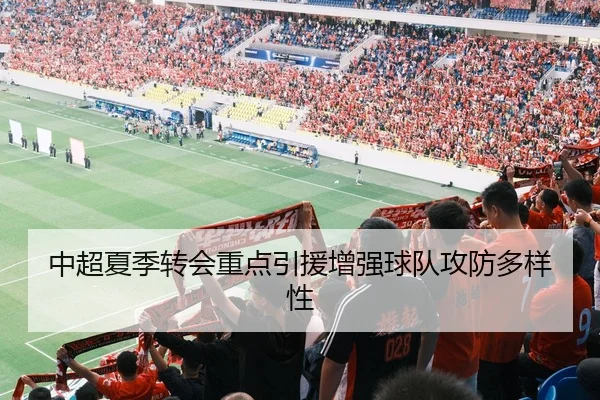 中超夏季转会重点引援增强球队攻防多样性